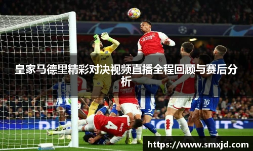 皇家马德里精彩对决视频直播全程回顾与赛后分析