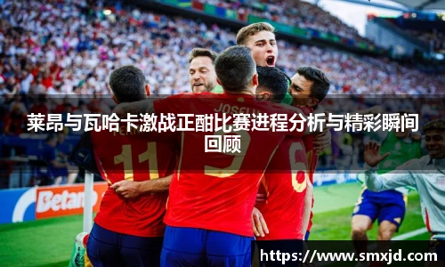 莱昂与瓦哈卡激战正酣比赛进程分析与精彩瞬间回顾