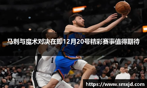 马刺与魔术对决在即12月20号精彩赛事值得期待